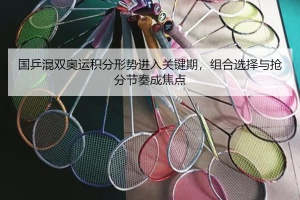 国乒混双奥运积分形势进入关键期，组合选择与抢分节奏成焦点（kaiyun）