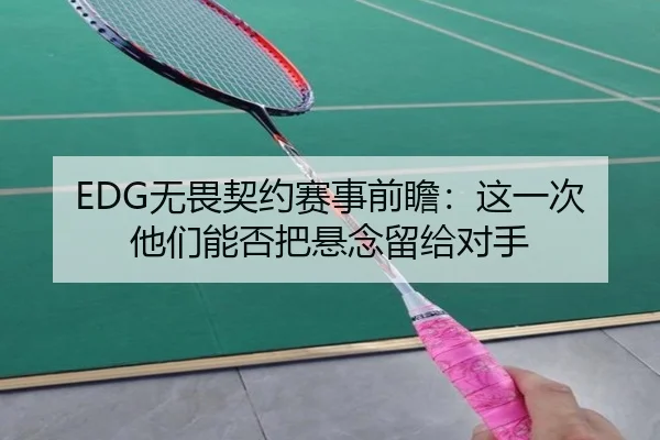EDG无畏契约赛事前瞻：这一次他们能否把悬念留给对手 | kaiyun